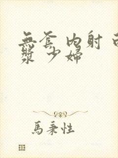 无套 内射 白浆 少妇