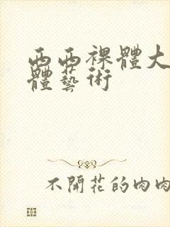 西西裸体大胆人体艺术