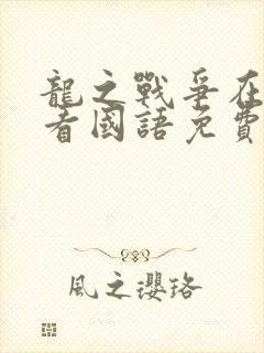 龙之战争在线观看国语免费完整版