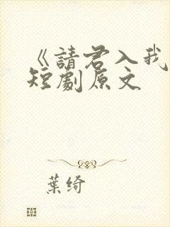《请君入我怀》短剧原文