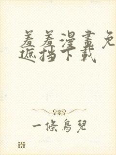 羞羞漫画免费无遮挡下载