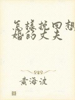 怎样挽回想要离婚的丈夫