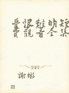 爱恨难明短剧免费观看全集