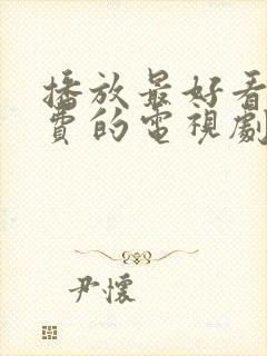 播放最好看的免费的电视剧