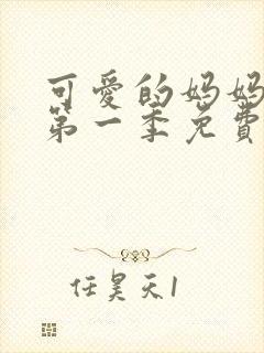 可爱的妈妈动漫第一季免费播放全集