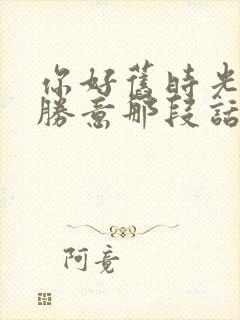 你好旧时光万事胜意那段话