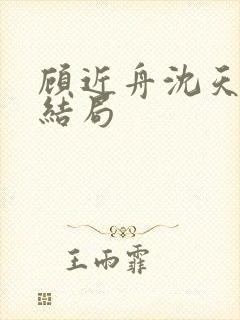 顾近舟沈天予大结局