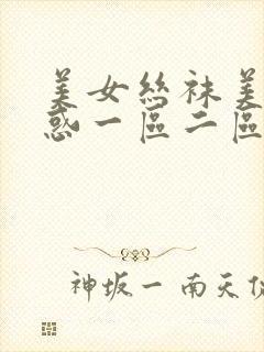 美女丝袜美腿诱惑一区二区