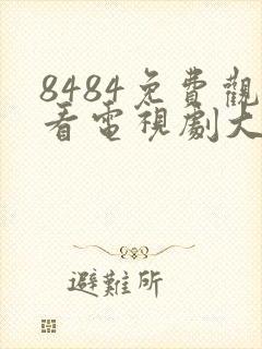 8484免费观看电视剧大全在线观看