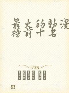 最火的动漫排行榜前十名