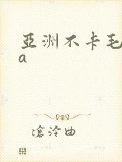 亚洲不卡毛片aa