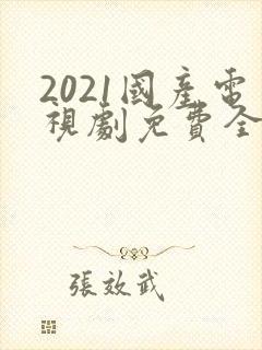 2021国产电视剧免费全集在线观看