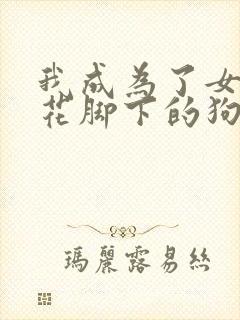 我成为了女王校花脚下的狗小说