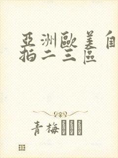 亚洲欧美自拍偷拍二三区