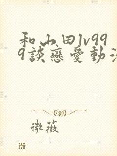 和山田lv999谈恋爱动漫简体字