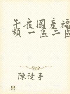 午夜国产福利视频 一区二区三区