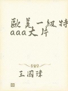 欧美一级特黄aaaa大片