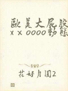 欧美大屁股xxxⅹoooo动态