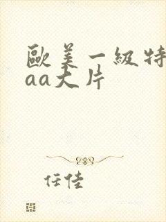 欧美一级特黄aaa大片