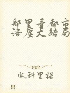 哪里看都市仙尊洛尘大结局