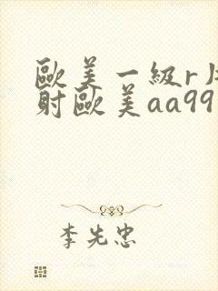欧美一级r片内射欧美aa99