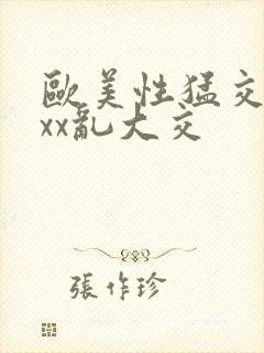 欧美性猛交xxxx乱大交