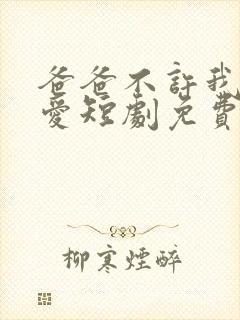 爸爸不许我谈恋爱短剧免费观看