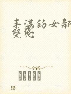 丰满的女邻居们双飞