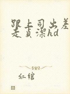 跟上司出差被夺走贞洁hd