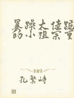 暴躁大佬跪着宠的小祖宗重生了