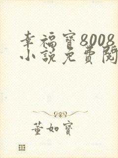 幸福宝8008小说免费阅读小说最新章节