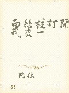 白丝校打开腿让我爽一