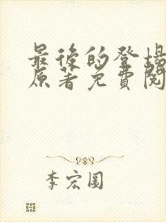 最后的登场小说原著免费阅读最新章节