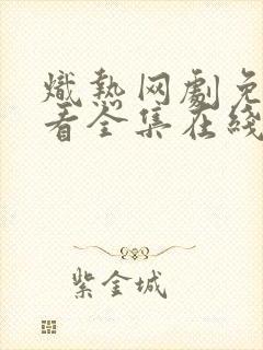 炽热网剧免费观看全集在线播放