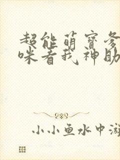 超能萌宝爹地妈咪看我神助攻哪里有