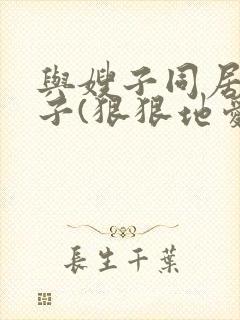 与嫂子同居的日子(狠狠地爱我)