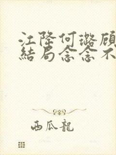 江降何璐顾湛大结局念念不忘