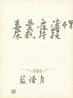 喜爱夜蒲4野战床戏片段