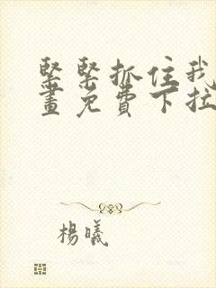 紧紧抓住我吧漫画免费下拉式