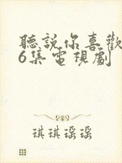 听说你喜欢我36集电视剧