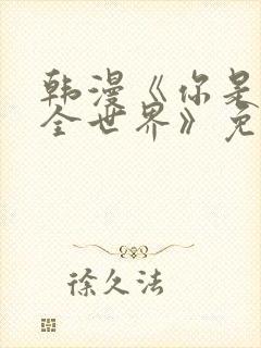 韩漫《你是我的全世界》免费观看在