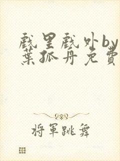 戏里戏外by一叶孤舟免费阅读