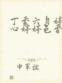 丁香六月婷婷开心婷婷色香五月综合