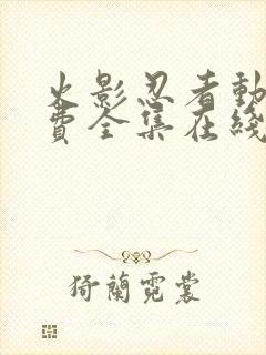 火影忍者动漫免费全集在线观看樱花动漫