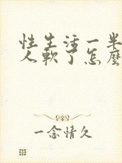 性生活一半时男人软了怎么办