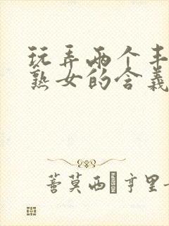 玩弄两个丰满老熟女的含义封面