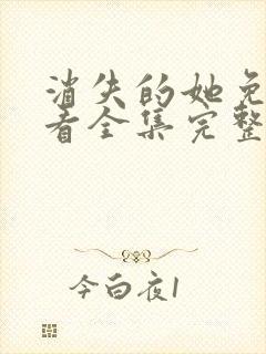 消失的她免费观看全集完整版高清