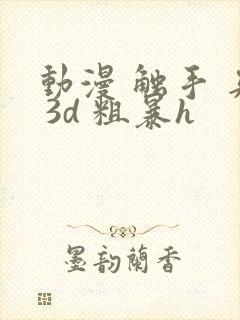 动漫 触手 夹 3d 粗暴h