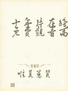 十年片在线观看免费观看高清动漫