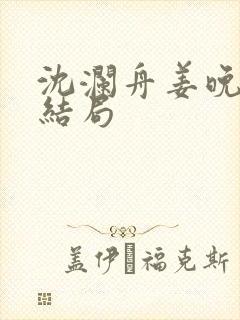 沈澜舟姜晚瑜大结局